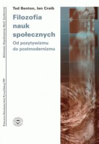 Miniatura okładki Benton Ted Craib Ian Filozofia nauk społecznych. Od pozytywizmu do postmodernizmu. /Biblioteka Współczesnej Myśli Społecznej/