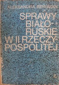 Miniatura okładki Bergman Aleksandra Sprawy białoruskie w II Rzeczypospolitej. /Prace Białostockiego Towarzystwa Naukowego nr 28/