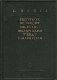 Miniatura okładki Beria L. Przyczynek do dziejów organizacji bolszewickich w kraju zakaukaskim. Referat wygłoszony na zebraniu tbiliskiego aktywu partyjnego 21-22 lipca 1935 r.
