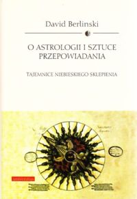 Miniatura okładki Berlinski David O astrologii i sztuce przepowiadania. Tajemnice niebieskiego sklepienia.