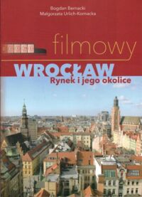 Miniatura okładki Bernacki Bogdan, Urlich-Kornacka Małgorzata Filmowy Wrocław. Rynek i okolice.