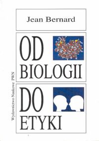 Miniatura okładki Bernard Jean Od biologii do etyki. Nowe horyzonty wiedzy nowe obowiązki człowieka.