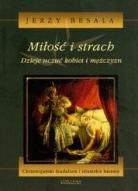 Miniatura okładki Besala Jerzy Miłość i strach. Dzieje uczuć kobiet i mężczyzn. Tom III. Chrześcijański feudalizm i islamskie haremy.