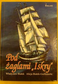 Zdjęcie nr 1 okładki Białek Władysław, Białek-Guillemette Alicja Pod żaglami "Iskry".