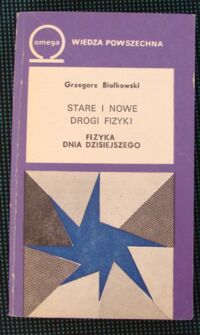 Zdjęcie nr 1 okładki Białkowski Grzegorz Stare i nowe drogi fizyki. Fizyka dnia dzisiejszego. /Biblioteka Wiedzy Współczesnej 389/