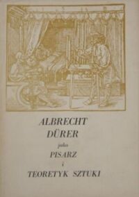 Miniatura okładki Białostocki Jan /oprac./ Albrecht Durer jako pisarz i teoretyk sztuki. /Teksty źródłowe do dziejów teorii sztuki. Tom V/