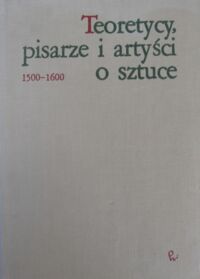 Miniatura okładki Białostocki Jan /wyb. i oprac./ Teoretycy, pisarze i artyści o sztuce 1500-1600.