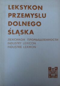 Miniatura okładki Białowąs Jerzy, Machnicki Mścisław /opr./ Leksykon przemysłu Dolnego Śląska.
