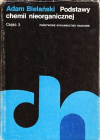 Miniatura okładki Bielański Adam Podstawy chemii nieorganicznej. Część 3. /Biblioteka Chemii. Tom 11/