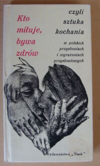 Zdjęcie nr 1 okładki Bień Henryk F. /wybrał/ Kto miłuje, bywa zdrów, czyli sztuka kochania w polskich przysłowiach i wyrażeniach przysłowiowych.