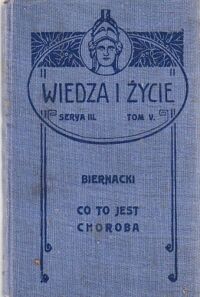 Miniatura okładki Biernacki Edmund Co to jest choroba? Z illustracyami i tablicami chromolitografowanemi. /Wiedza i życie. Serya III. Tom V/