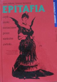 Zdjęcie nr 1 okładki Bikont Anna, Szczęsna Joanna Epitafia czyli uroki roztaczane przez niektóre zwłoki. Zabawy literackie.