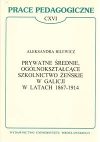 Miniatura okładki Bilewicz Aleksandra Prywatne średnie, ogólnokształcące szkolnictwo żeńskie w Galicji w latach 1867 - 1914. /Prace Pedagogiczne CXVI/