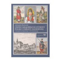 Zdjęcie nr 1 okładki Błachowski Aleksander Ubiór i krajobraz kulturowy Polski i Ukrainy Zachodniej w ikonografii J. Głogowskiego i K.W. Kielisińskiego.