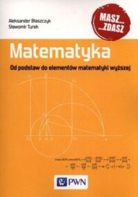 Miniatura okładki Błaszczyk Aleksander Turek Sławomir Matematyka. Od podstaw do elementów matematyki wyższej.