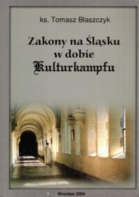 Miniatura okładki Błaszczyk Tomasz Zakony na Śląsku w dobie Kulturkamfu.  
