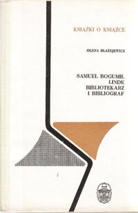 Miniatura okładki Błażejewicz Olena Samuel Bogumił Linde bibliotekarz i bibliograf. /Książki o Książce/