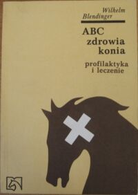 Miniatura okładki Blendinger Wilhelm ABC zdrowia konia profilaktyka i leczenie.