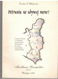 Miniatura okładki Blicharski Czesław E. Petruniu ne ubywaj mene! Czystka etniczna w wykonaniu nacjonalistów ukraińskich na terenie województwa tarnopolskiego. /Miscellanea Tarnopolskie. Tom V/