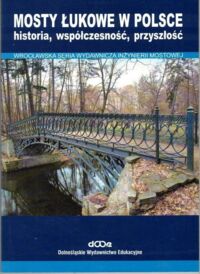 Zdjęcie nr 1 okładki Bliszczuk Jan Mosty łukowe w Polsce - historia, współczesność, przyszłość. /Wrocławska Seria Wydawnicza Inżynierii Mostowej. Tom 8/