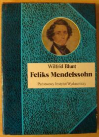 Miniatura okładki Blunt Wilfrid Feliks Mendelssohn. Na skrzydłach pieśni. /Biografie Sławnych Ludzi/
