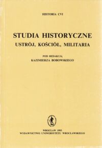 Miniatura okładki Bobowski Kazimierz /red./ Studia historyczne. Ustrój, kościół, militaria. /Historia CVI/
