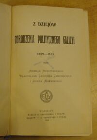 Zdjęcie nr 2 okładki Bobrzyński Michał, Jaworski Władysław Leopold, Milewski Józef Z dziejów odrodzenia politycznego Galicyi 1859-1873.