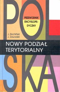 Zdjęcie nr 1 okładki Bochiński Jacek, Zawadzki Jarosław Polska. Nowy podział terytorialny. Przewodnik encyklopedyczny.