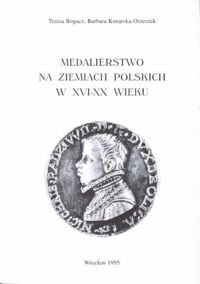 Zdjęcie nr 1 okładki Bogacz Teresa, Kozarska-Orzeszek Barbara Medalierstwo na ziemiach polskich w XVI-XX wieku. Katalog wystawy.