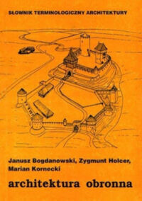 Miniatura okładki Bogdanowski Janusz, Holcer Zygmunt, Kornecki Marian Architektura obronna. Słownik Terminologiczny Architektury. 
