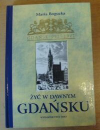 Zdjęcie nr 1 okładki Bogucka Maria Żyć w dawnym Gdańsku. Wiek XVI-XVII.