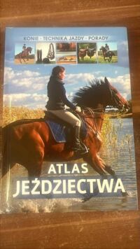 Miniatura okładki Bojarczuk Jagoda  Atlas jeździectwa. Konie, technika jazdy, porady.
