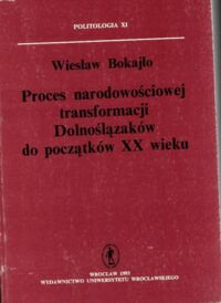 Miniatura okładki Bokajło Wiesław Proces narodowościowej transformacji Dolnoślązaków do początków XX wieku. /Politologia XI/