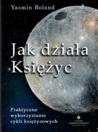 Zdjęcie nr 1 okładki Boland Yasmin Jak działa Księżyc. Praktyczne wykorzystanie cykli księżycowych. 