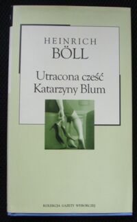 Miniatura okładki Boll Heinrich Utracona cześć Katarzyny Blum, albo: Jak powstaje przemoc i do czego może doprowadzić. /Kolekcja Gazety Wyborczej. Tom 33/