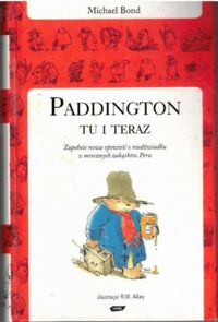 Miniatura okładki Bond Michael /ilustr. Alley R.W./ Paddington tu i teraz. Klasyczna opowieść o niedźwiadku z mrocznych zakątków Peru.
