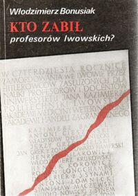 Miniatura okładki Bonusiak Włodzimierz Kto zabił profesorów lwowskich?