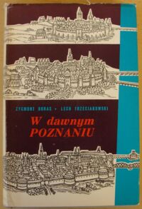 Zdjęcie nr 1 okładki Boras Zygmunt , Trzeciakowski Lech W dawnym Poznaniu. Fakty i wydarzenia z dziejów miasta do roku 1918.