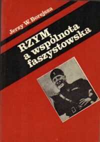 Miniatura okładki Borejsza Jerzy W. Rzym a wspólnota faszystowska. O penetracji faszyzmu włoskiego w Europie Środkowej, Południowej i Wschodniej.