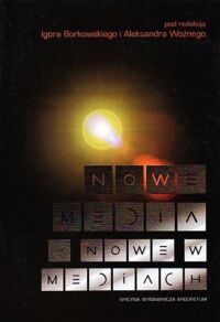 Miniatura okładki Borkowski Igor, Woźny Aleksander /red./ Nowe media, nowe w mediach.
