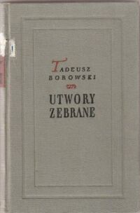 Miniatura okładki Borowski Tadeusz Utwory zebrane. Tom I-V. Tom I: Wiersze. Tom II: Proza 1945-1947. Tom III:  Krytyka literacka i artystyczna. Tom IV: Publicystyka. Tom V: Proza 1948-1951.