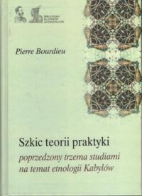 Miniatura okładki Bourdieu Pierre Szkic teorii praktyki przeprowadzony trzema studiami na temat etnologii Kabylów. /Biblioteka Klasyków Antropologii/