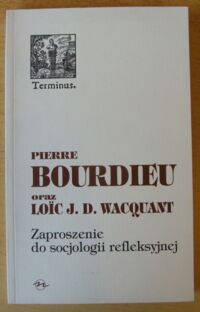 Zdjęcie nr 1 okładki Bourdieu Pierre, Wacquant Loic J.D. Zaproszenie do socjologii refleksyjnej. /Terminus 21/