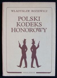 Zdjęcie nr 1 okładki Boziewicz Władysław Polski kodeks honorowy. Część I. Zasady pokojowego postępowania honorowego.Część II. Pojedynek.