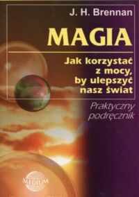 Zdjęcie nr 1 okładki Brennan H.J. Magia. Jak korzystać z mocy. by ulepszyć nasz świat. Praktyczny podręcznik.