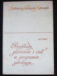 Miniatura okładki Browkin Jerzy Przykłady pierścieni i ciał w programie szkolnym. /Biblioteczka Nauczyciela Matematyki/