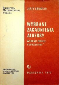 Zdjęcie nr 1 okładki Browkin Jerzy Wybrane zagadnienia algebry. /Biblioteka Matematyczna Tom 31/