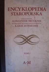 Miniatura okładki Bruckner Aleksander Encyklopedia staropolska. Wydana nakładem Księgarni Wydawniczej Trzaski, Everta i Michalskiego. Materiałem ilustracyjnym opatrzył Karol Estreicher. T.I/II.