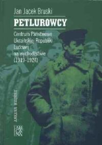 Miniatura okładki Bruski Jacek Jan Petlurowcy. Centrum Państwowe Ukraińskiej Republiki Ludowej na wychodźstwie (1919-1924). /Arkana Historii/