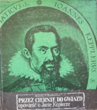 Miniatura okładki Brzostkiewicz Stanisław R. Przez ciernie do gwiazd opowieść o Janie Keplerze.